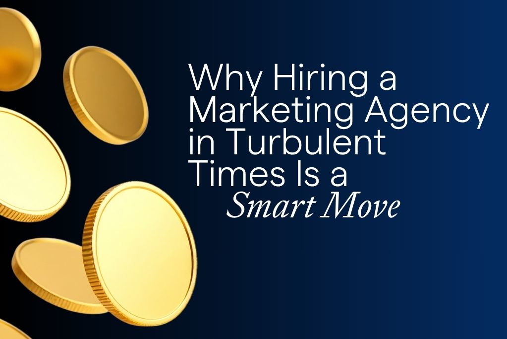 Why Hiring a Marketing Agency in Turbulent Times Is a Smart Move